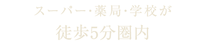 スーパー・薬局・学校が徒歩5分圏内
